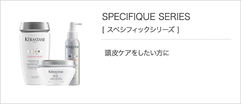 SPECIFIQUE SERIES［スペシフィック シリーズ］頭皮ケアをしたい方に